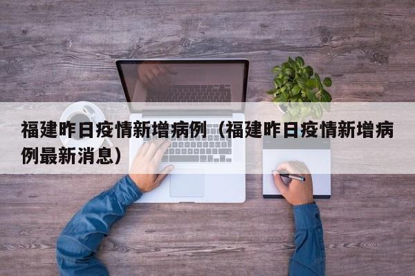 福建昨日疫情新增病例（福建昨日疫情新增病例最新消息）