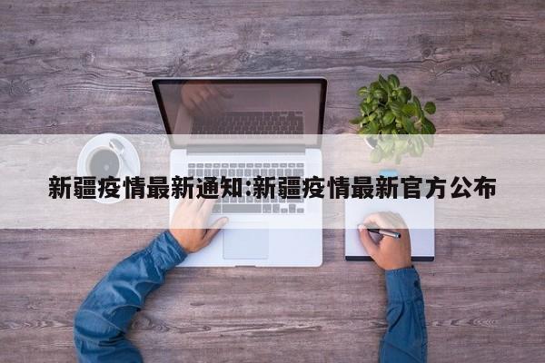 新疆疫情最新通知:新疆疫情最新官方公布
