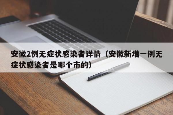 安徽2例无症状感染者详情（安徽新增一例无症状感染者是哪个市的）