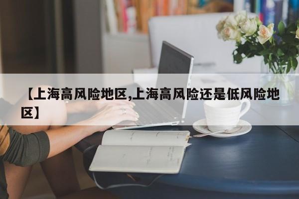 【上海高风险地区,上海高风险还是低风险地区】