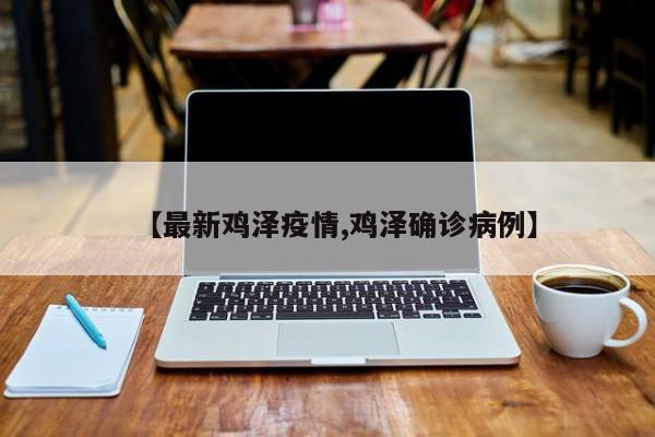 【最新鸡泽疫情,鸡泽确诊病例】