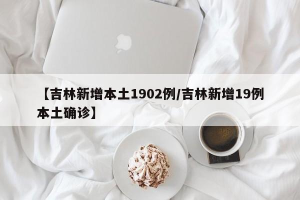 【吉林新增本土1902例/吉林新增19例本土确诊】
