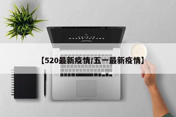 【520最新疫情/五一最新疫情】