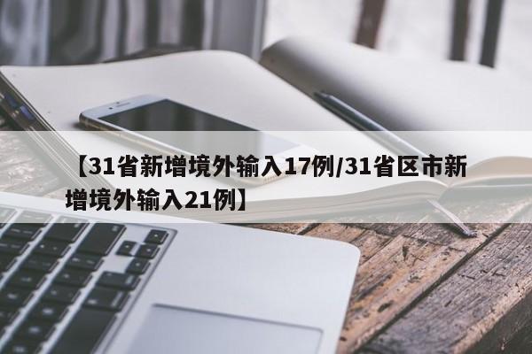 【31省新增境外输入17例/31省区市新增境外输入21例】