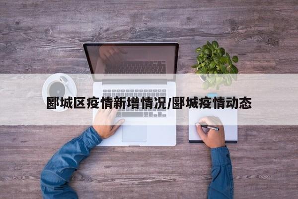 郾城区疫情新增情况/郾城疫情动态