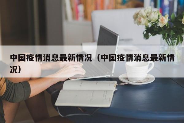 中国疫情消息最新情况（中国疫情消息最新情况）