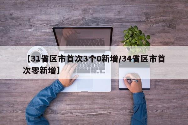 【31省区市首次3个0新增/34省区市首次零新增】