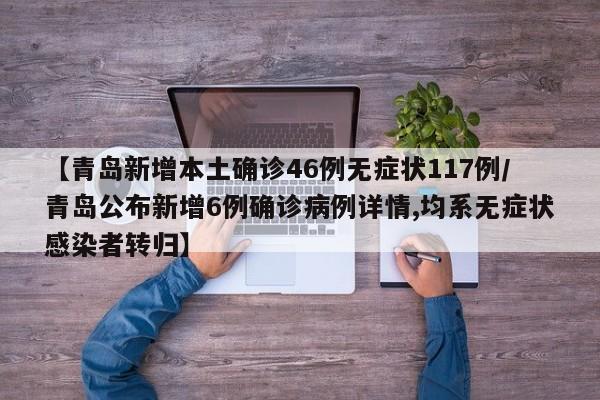 【青岛新增本土确诊46例无症状117例/青岛公布新增6例确诊病例详情,均系无症状感染者转归】