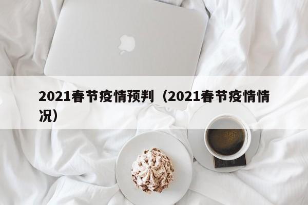 2021春节疫情预判（2021春节疫情情况）