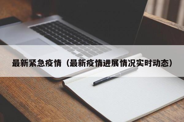 最新紧急疫情（最新疫情进展情况实时动态）