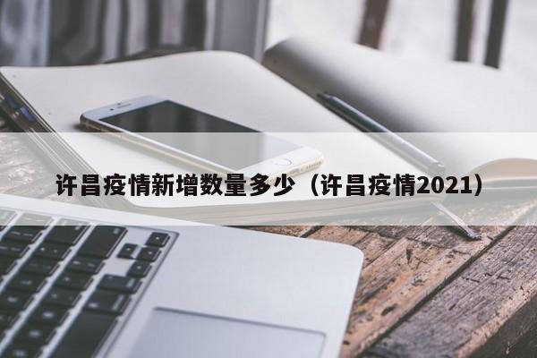 许昌疫情新增数量多少（许昌疫情2021）