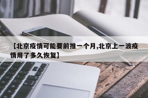 【北京疫情可能要前推一个月,北京上一波疫情用了多久恢复】