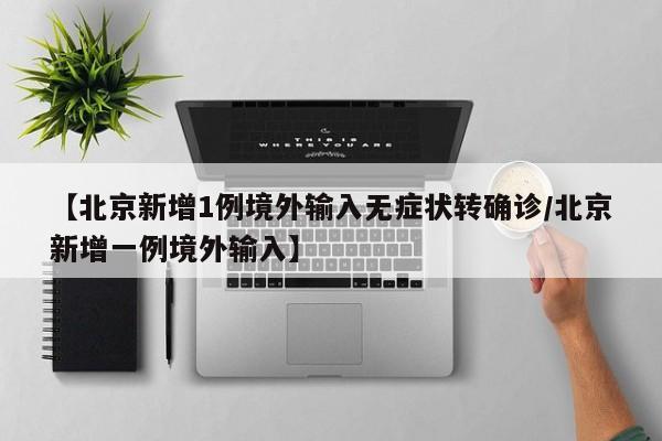 【北京新增1例境外输入无症状转确诊/北京新增一例境外输入】