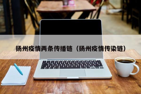 扬州疫情两条传播链（扬州疫情传染链）