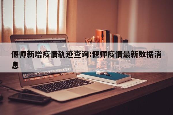 偃师新增疫情轨迹查询:偃师疫情最新数据消息