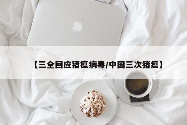 【三全回应猪瘟病毒/中国三次猪瘟】