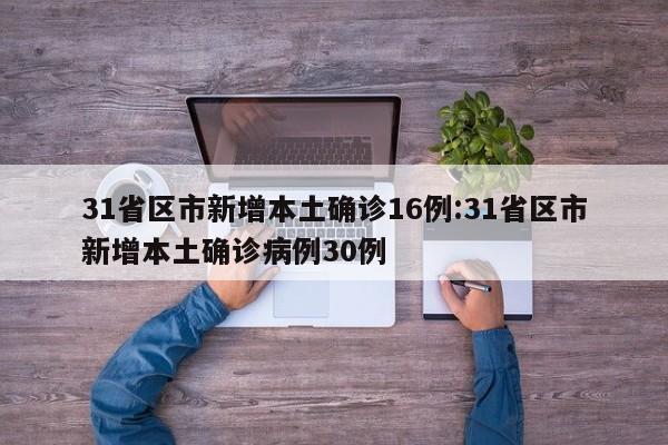 31省区市新增本土确诊16例:31省区市新增本土确诊病例30例