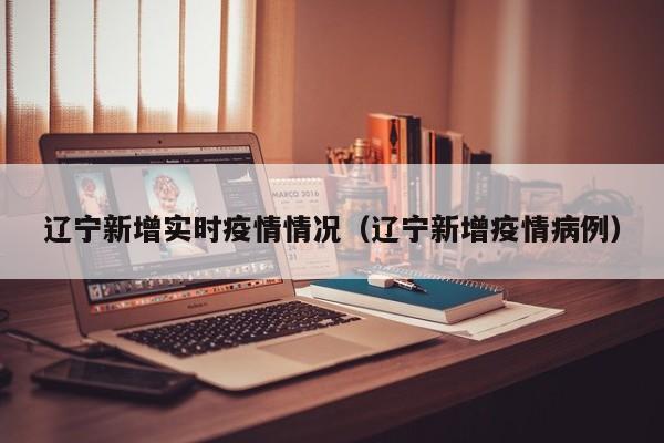 辽宁新增实时疫情情况（辽宁新增疫情病例）