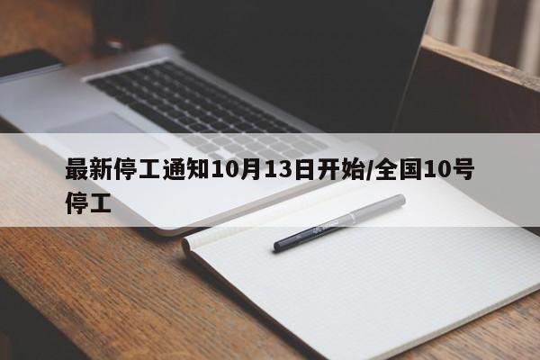 最新停工通知10月13日开始/全国10号停工