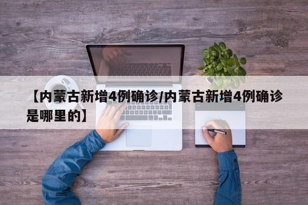 【内蒙古新增4例确诊/内蒙古新增4例确诊是哪里的】