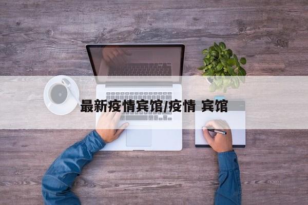 最新疫情宾馆/疫情 宾馆