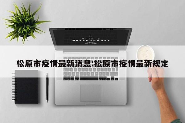 松原市疫情最新消息:松原市疫情最新规定