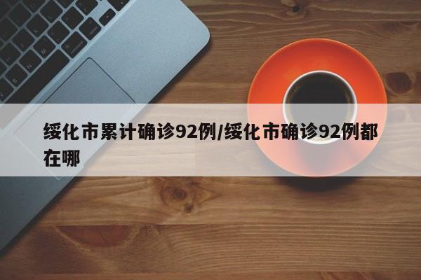 绥化市累计确诊92例/绥化市确诊92例都在哪