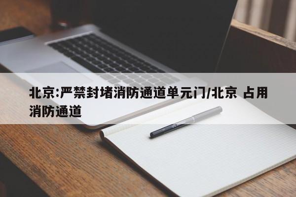 北京:严禁封堵消防通道单元门/北京 占用消防通道