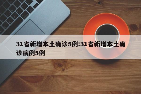 31省新增本土确诊5例:31省新增本土确诊病例5例