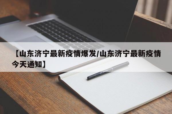 【山东济宁最新疫情爆发/山东济宁最新疫情今天通知】