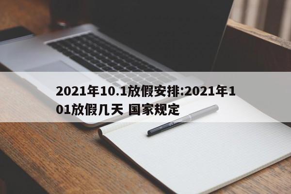 2021年10.1放假安排:2021年101放假几天 国家规定