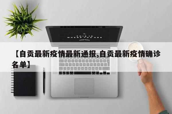 【自贡最新疫情最新通报,自贡最新疫情确诊名单】