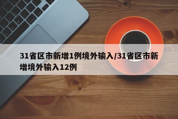 31省区市新增1例境外输入/31省区市新增境外输入12例