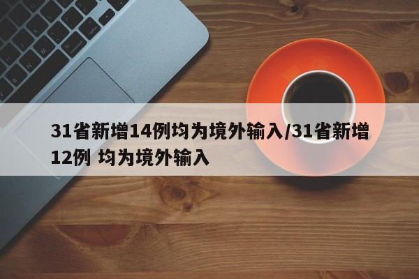 31省新增14例均为境外输入/31省新增12例 均为境外输入