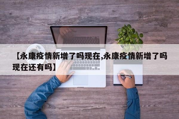 【永康疫情新增了吗现在,永康疫情新增了吗现在还有吗】