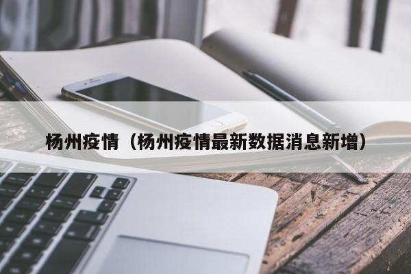 杨州疫情（杨州疫情最新数据消息新增）