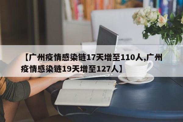 【广州疫情感染链17天增至110人,广州疫情感染链19天增至127人】