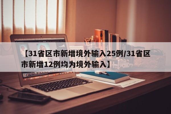 【31省区市新增境外输入25例/31省区市新增12例均为境外输入】