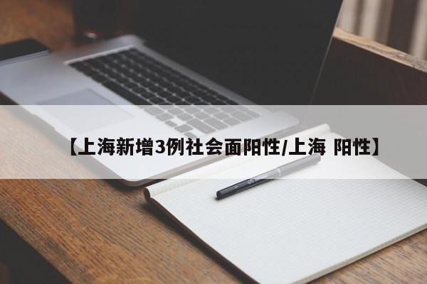 【上海新增3例社会面阳性/上海 阳性】