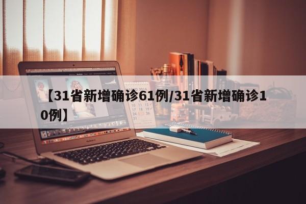 【31省新增确诊61例/31省新增确诊10例】