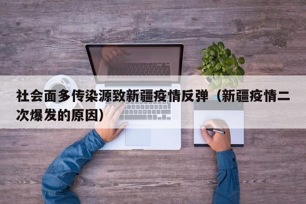 社会面多传染源致新疆疫情反弹（新疆疫情二次爆发的原因）
