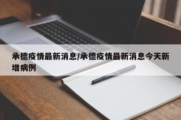承德疫情最新消息/承德疫情最新消息今天新增病例