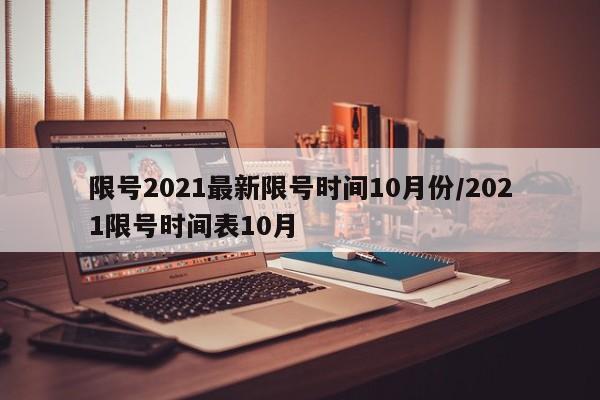 限号2021最新限号时间10月份/2021限号时间表10月