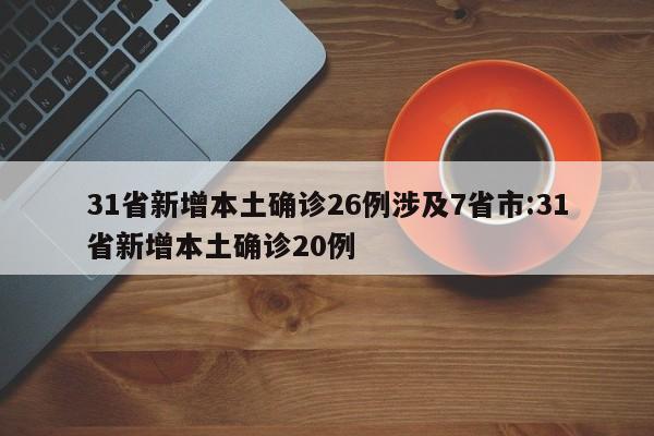 31省新增本土确诊26例涉及7省市:31省新增本土确诊20例