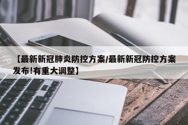 【最新新冠肺炎防控方案/最新新冠防控方案发布!有重大调整】
