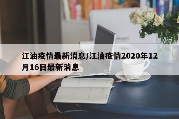 江油疫情最新消息/江油疫情2020年12月16日最新消息