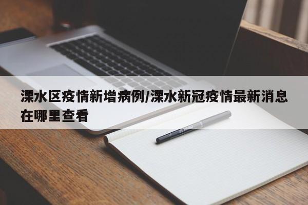 溧水区疫情新增病例/溧水新冠疫情最新消息在哪里查看