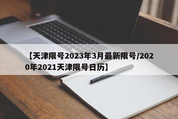 【天津限号2023年3月最新限号/2020年2021天津限号日历】