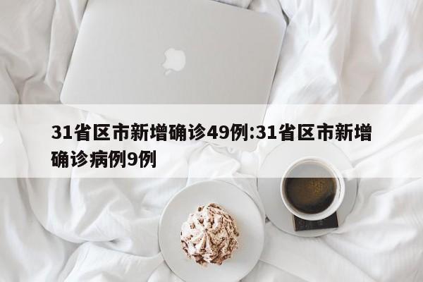 31省区市新增确诊49例:31省区市新增确诊病例9例