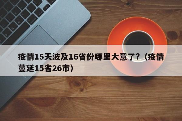 疫情15天波及16省份哪里大意了?（疫情蔓延15省26市）